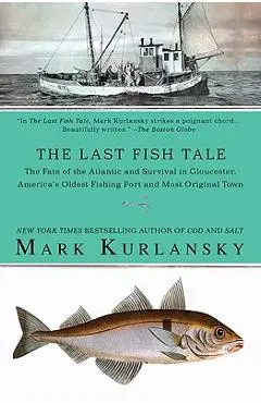 The Last Fish Tale: The Fate of the Atlantic and Survival in Gloucester, America's Oldest Fishing Port and Most Original Town - Mark Kurlansky
