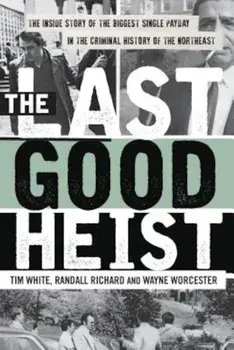 The Last Good Heist: The Inside Story of the Biggest Single Payday in the Criminal History of the Northeast, Paperback/Wayne Worcester