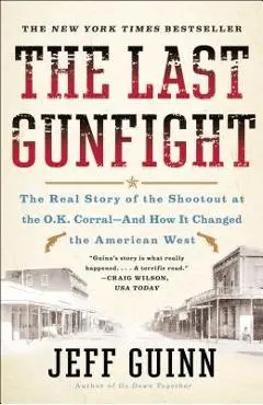 The Last Gunfight: The Real Story of the Shootout at the O.K. Corral-And How It Changed the American West - Jeff Guinn