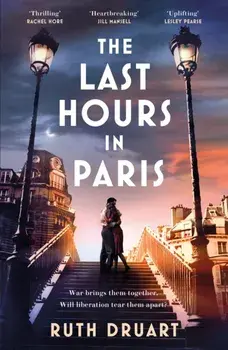 The Last Hours in Paris: A powerful, moving and redemptive story of wartime love and sacrifice for fans of historical fiction, Paperback/Ruth Druart