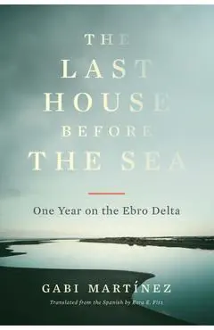 The Last House Before the Sea: One Year on the Ebro Delta - Gabi Martínez