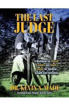 The Last Judge: A Workbook for Church Leaders and Small Groups for Spiritual Growth and Formation - Kevin A. Wade
