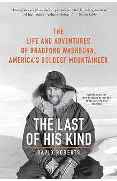 The Last of His Kind: The Life and Adventures of Bradford Washburn, America's Boldest Mountaineer - David Roberts