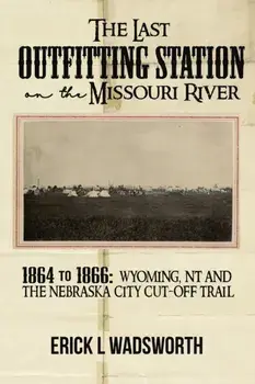 The Last Outfitting Station on the Missouri River: 1864 to 1866 Wyoming, NT & the Nebraska City Cut-Off Trail, Paperback/Erick Wadsworth