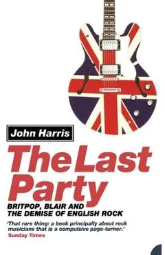 The Last Party: Britpop, Blair and the Demise of English Rock - John Harris