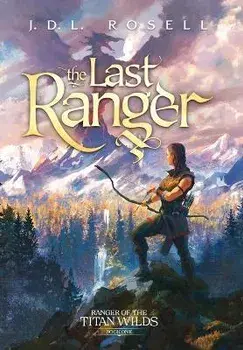 The Last Ranger: Ranger of the Titan Wilds, Book 1, Hardcover/J. D. L. Rosell