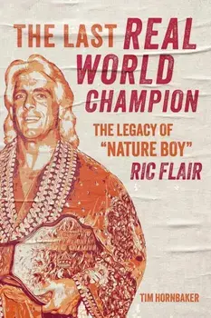The Last Real World Champion. The Legend of 'Nature Boy' Ric Flair, Paperback/Tim Hornbaker
