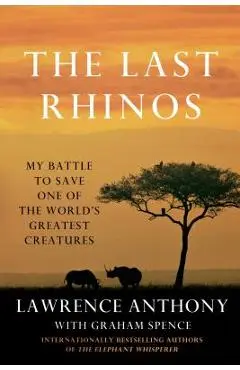 The Last Rhinos: My Battle to Save One of the World's Greatest Creatures - Lawrence Anthony