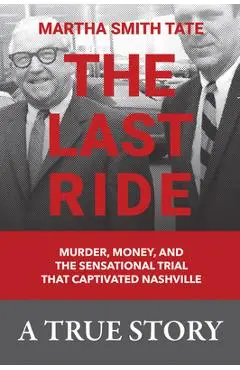 The Last Ride: Murder, Money, and the Sensational Trial That Captivated Nashville - Martha Smith Tate