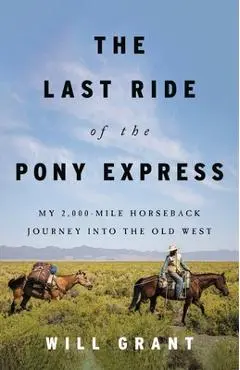 The Last Ride of the Pony Express: My 2,000-Mile Horseback Journey Into the Old West - Will Grant