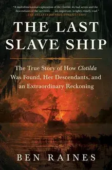 The Last Slave Ship: The True Story of How Clotilda Was Found, Her Descendants, and an Extraordinary Reckoning, Paperback/Ben Raines
