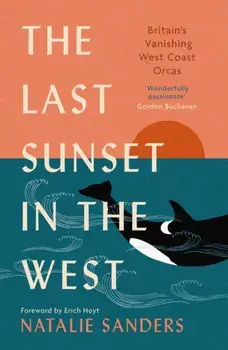 The Last Sunset in the West. Britain’s Vanishing West Coast Orcas (Fully Revised and Updated Edition), New in Paperback, Paperback/Natalie Sanders