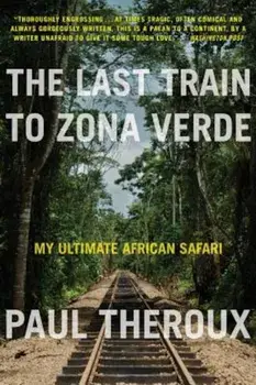 The Last Train to Zona Verde: My Ultimate African Safari, Paperback/Paul Theroux