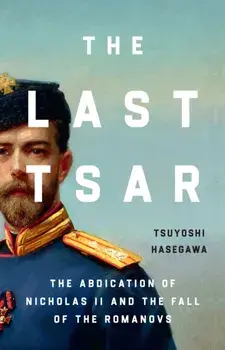 The Last Tsar. The Abdication of Nicholas II and the Fall of the Romanovs, Paperback/Tsuyoshi Hasegawa