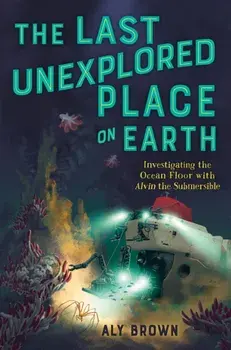 The Last Unexplored Place on Earth: Investigating the Ocean Floor with Alvin the Submersible, Hardback/Aly Brown
