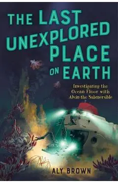 The Last Unexplored Place on Earth: Investigating the Ocean Floor with Alvin the Submersible - Aly Brown