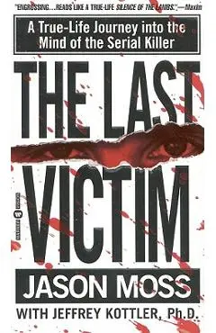 The Last Victim: A True-Life Journey Into the Mind of the Serial Killer - Jason Moss