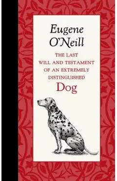 The Last Will and Testament of an Extremely Distinguished Dog - Eugene O'neill