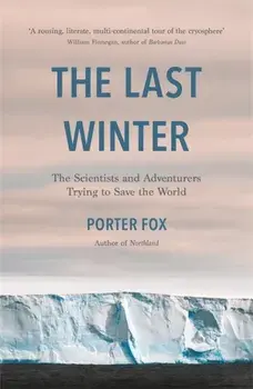 The Last Winter. The Scientists and Adventurers Trying to Save the World, Hardback/Porter Fox