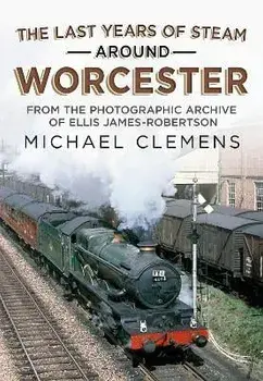 The Last Years of Steam Around Worcester. From the Photographic Archive of the Late R. E. James-Robertson, Paperback/Michael Clemens