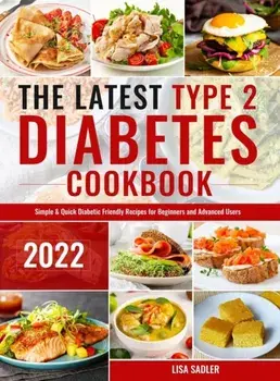 The Latest Type 2 Diabetes Cookbook: Simple & Quick Diabetic Friendly Recipes for Beginners and Advanced Users, Hardcover/Lisa Sadler