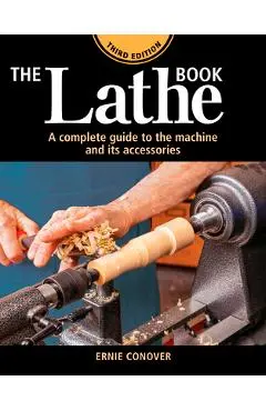 The Lathe Book 3rd Edition: A Complete Guide to the Machine and Its Accessories - Ernie Conover