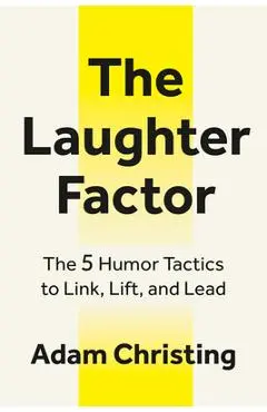 The Laughter Factor: The 5 Humor Tactics to Link, Lift, and Lead - Adam Christing
