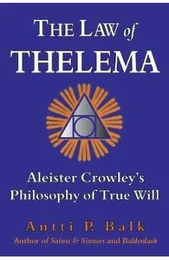 The Law of Thelema: Aleister Crowley's Philosophy of True Will - Antti P. Balk