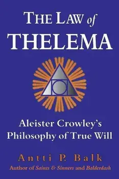 The Law of Thelema: Aleister Crowley's Philosophy of True Will, Paperback/Antti P. Balk