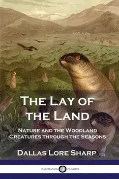 The Lay of the Land: Nature and the Woodland Creatures through the Seasons, Paperback/Dallas Lore Sharp