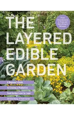 The Layered Edible Garden: A Beginner's Guide to Creating a Productive Food Garden Layer by Layer - Christina Chung
