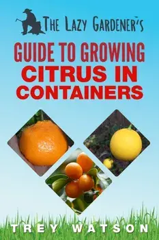 The Lazy Gardener's Guide to Growing Citrus in Containers, Paperback/Trey Watson