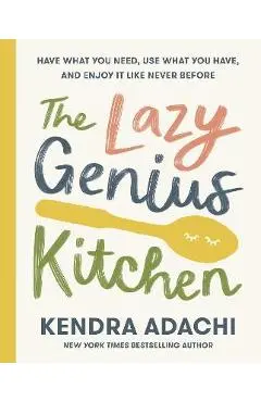 The Lazy Genius Kitchen: Have What You Need, Use What You Have, and Enjoy It Like Never Before - Kendra Adachi