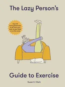 The Lazy Person's Guide to Exercise. Over 40 toning flexercises to do from your bed, couch or while you wait, Hardback/Susan Elizabeth Clark