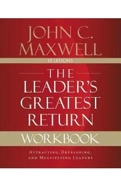 The Leader's Greatest Return Workbook: Attracting, Developing, and Multiplying Leaders - John C. Maxwell