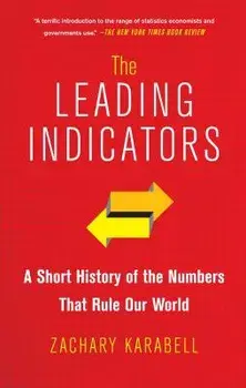 The Leading Indicators: A Short History of the Numbers That Rule Our World, Paperback/Zachary Karabell