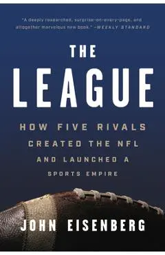 The League: How Five Rivals Created the NFL and Launched a Sports Empire - John Eisenberg