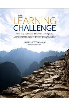 The Learning Challenge: How to Guide Your Students Through the Learning Pit to Achieve Deeper Understanding - James A. Nottingham