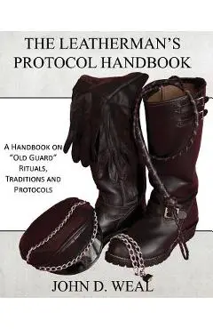 The Leatherman's Protocol Handbook: A Handbook on Old Guard Rituals, Traditions and Protocols - John D. Weal