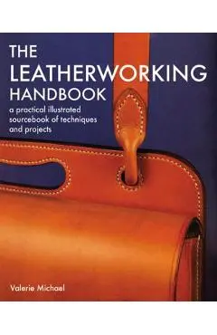 The Leatherworking Handbook: A Practical Illustrated Sourcebook of Techniques and Projects - Valerie Michael