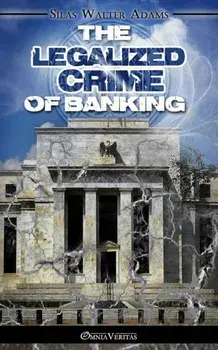 The Legalized Crime of Banking, Paperback/Silas Walter Adams