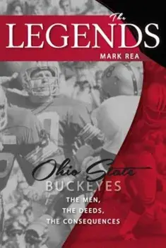 The Legends: Ohio State Buckeyes: The Men, the Deeds, the Consequences, Paperback/Mark Rea