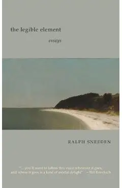 The Legible Element: essays - Ralph Sneeden