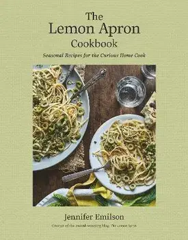 The Lemon Apron Cookbook. Seasonal Recipes for the Curious Home Cook, Hardback/Jennifer Emilson