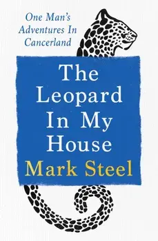The Leopard in my House. One man’s adventures in cancerland, Hardback/Mark Steel