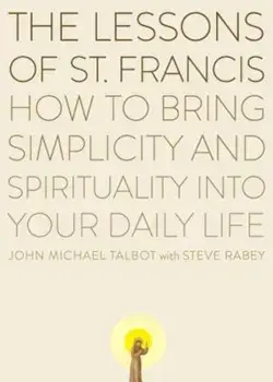 The Lessons of Saint Francis: How to Bring Simplicity and Spirituality Into Your Daily Life, Paperback/John Michael Talbot