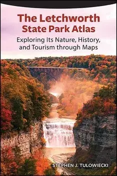 The Letchworth State Park Atlas: Exploring Its Nature, History, and Tourism Through Maps, Paperback/Stephen J. Tulowiecki