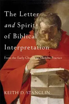 The Letter and Spirit of Biblical Interpretation: From the Early Church to Modern Practice, Paperback/Keith D. Stanglin