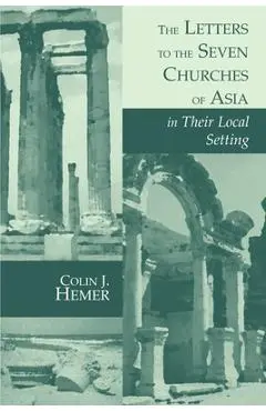 The Letters to the Seven Churches of Asia in Their Local Setting - Colin J. Hemer