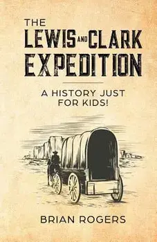 The Lewis and Clark Expedition: A History Just For Kids!, Paperback/Brian Rogers